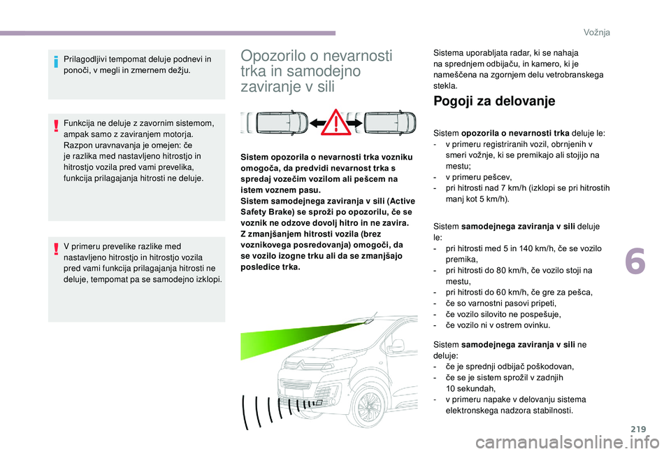 CITROEN JUMPER SPACETOURER 2018 Navodila Za Uporabo (in Slovenian) 219
Prilagodljivi tempomat deluje podnevi in
ponoči, v megli in zmernem dežju.
Funkcija ne deluje z zavornim sistemom,
ampak samo z zaviranjem motorja.
Razpon uravnavanja je omejen: če
je razlik CITROEN JUMPER SPACETOURER 2018 Navodila Za Uporabo (in Slovenian) 219
Prilagodljivi tempomat deluje podnevi in
ponoči, v megli in zmernem dežju.
Funkcija ne deluje z zavornim sistemom,
ampak samo z zaviranjem motorja.
Razpon uravnavanja je omejen: če
je razlik