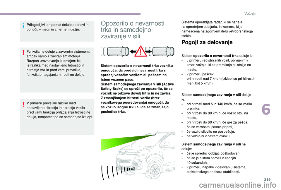 CITROEN JUMPER SPACETOURER 2018  Navodila Za Uporabo (in Slovenian) 219
Prilagodljivi tempomat deluje podnevi in 
ponoči, v megli in zmernem dežju.
Funkcija ne deluje z zavornim sistemom, 
ampak samo z zaviranjem motorja.
Razpon uravnavanja je omejen: če 
je razlik