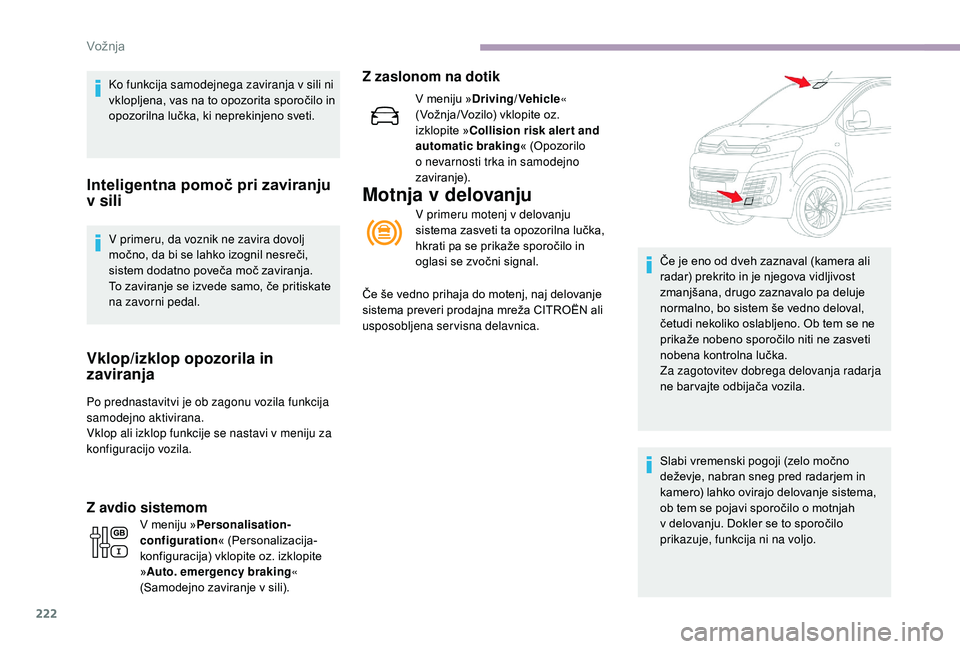 CITROEN JUMPER SPACETOURER 2018  Navodila Za Uporabo (in Slovenian) 222
Ko funkcija samodejnega zaviranja v sili ni 
vklopljena, vas na to opozorita sporočilo in 
opozorilna lučka, ki neprekinjeno sveti.
Inteligentna pomoč pri zaviranju 
v sili
V primeru, da voznik