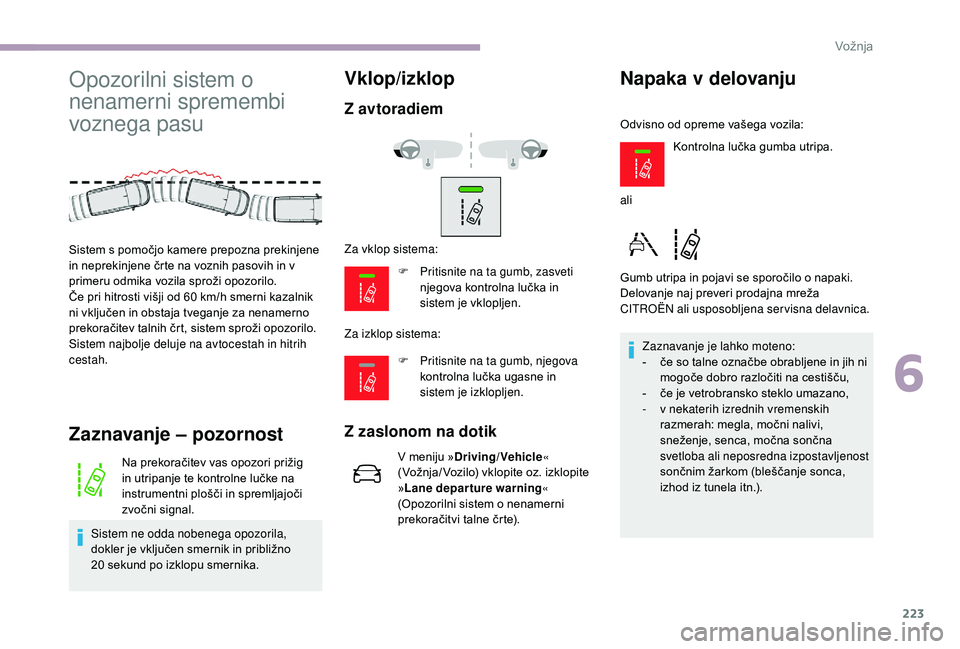 CITROEN JUMPER SPACETOURER 2018  Navodila Za Uporabo (in Slovenian) 223
Opozorilni sistem o 
nenamerni spremembi 
voznega pasu
Zaznavanje – pozornost
Na prekoračitev vas opozori prižig 
in utripanje te kontrolne lučke na 
instrumentni plošči in spremljajoči 
z