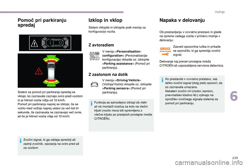 CITROEN JUMPER SPACETOURER 2018  Navodila Za Uporabo (in Slovenian) 229
Pomoč pri parkiranju 
spredaj
Sistem za pomoč pri parkiranju spredaj se 
vklopi, ko zaznavala zaznajo oviro pred vozilom 
in je hitrost vozila nižja od 10  km/h.
Pomoč pri parkiranju naprej se