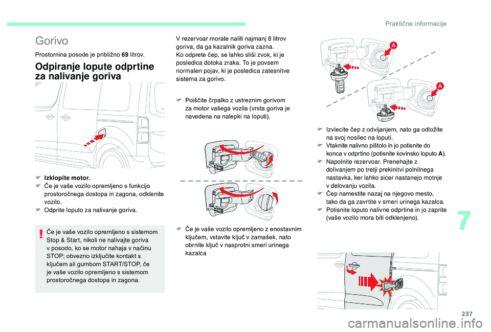 CITROEN JUMPER SPACETOURER 2018  Navodila Za Uporabo (in Slovenian) 237
Gorivo
Prostornina posode je približno 69 l i t r ov.
Odpiranje lopute odprtine 
za nalivanje goriva
Če je vaše vozilo opremljeno s sistemom 
Stop & Start, nikoli ne nalivajte goriva 
v posodo,