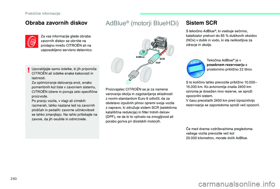 CITROEN JUMPER SPACETOURER 2018  Navodila Za Uporabo (in Slovenian) 250
Obraba zavornih diskov
Za vse informacije glede obrabe 
zavornih diskov se obrnite na 
prodajno mrežo CITROËN ali na 
usposobljeno servisno delavnico.
Uporabljajte samo izdelke, ki jih priporoč