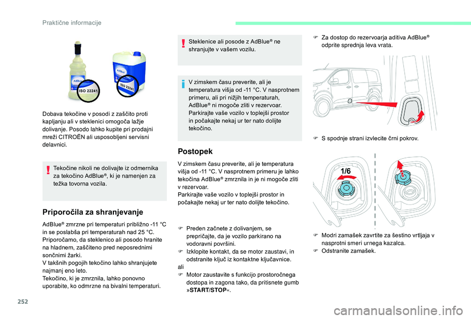 CITROEN JUMPER SPACETOURER 2018  Navodila Za Uporabo (in Slovenian) 252
Tekočine nikoli ne dolivajte iz odmernika 
za tekočino AdBlue®, ki je namenjen za 
težka tovorna vozila.
Priporočila za shranjevanje
AdBlue® zmrzne pri temperaturi približno -11 °C 
i
n se