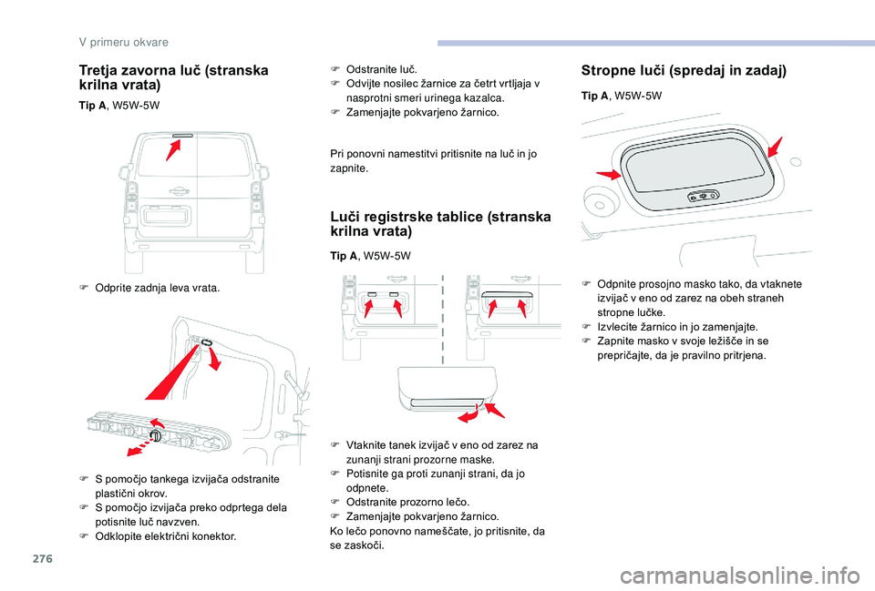 CITROEN JUMPER SPACETOURER 2018 Navodila Za Uporabo (in Slovenian) 276
Tretja zavorna luč (stranska
krilna vrata)
Tip A, W5W-5W
F
O
dprite zadnja leva vrata. F
O
dstranite luč.
F
O
dvijte nosilec žarnice za četrt vrtljaja v
nasprotni smeri urinega kaza CITROEN JUMPER SPACETOURER 2018 Navodila Za Uporabo (in Slovenian) 276
Tretja zavorna luč (stranska
krilna vrata)
Tip A, W5W-5W
F
O
dprite zadnja leva vrata. F
O
dstranite luč.
F
O
dvijte nosilec žarnice za četrt vrtljaja v
nasprotni smeri urinega kaza
