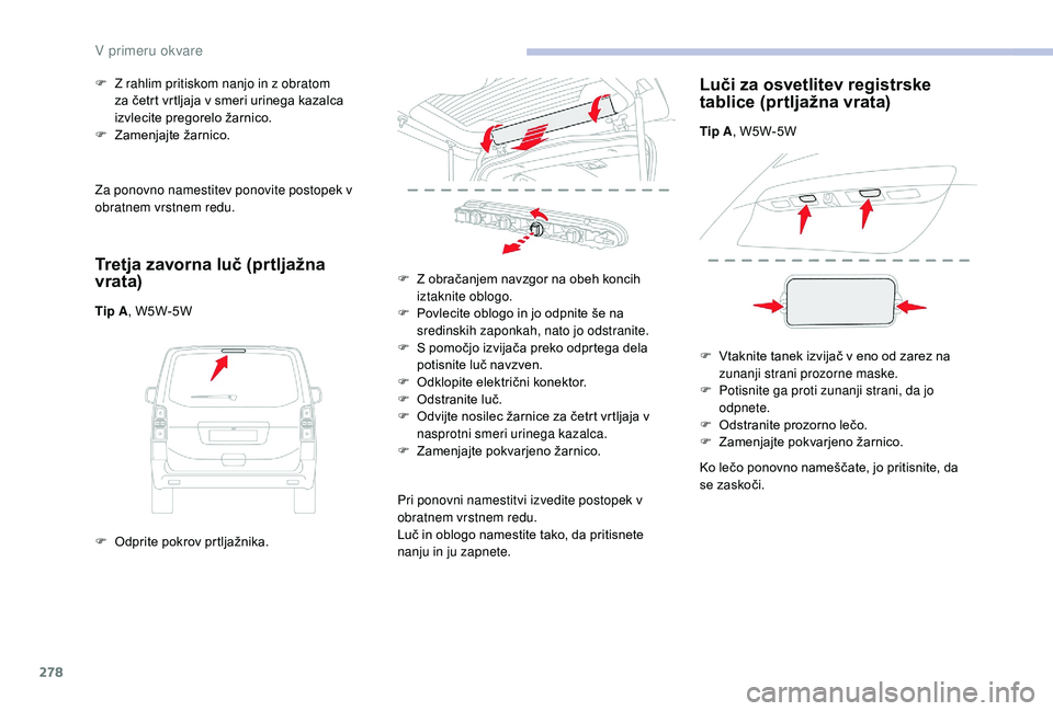 CITROEN JUMPER SPACETOURER 2018 Navodila Za Uporabo (in Slovenian) 278
Za ponovno namestitev ponovite postopek v
obratnem vrstnem redu.
Tretja zavorna luč (prtljažna
vrata)
Tip A, W5W-5W
F
O
dprite pokrov prtljažnika.
F
Z r
ahlim pritiskom nanjo in z obrat CITROEN JUMPER SPACETOURER 2018 Navodila Za Uporabo (in Slovenian) 278
Za ponovno namestitev ponovite postopek v
obratnem vrstnem redu.
Tretja zavorna luč (prtljažna
vrata)
Tip A, W5W-5W
F
O
dprite pokrov prtljažnika.
F
Z r
ahlim pritiskom nanjo in z obrat