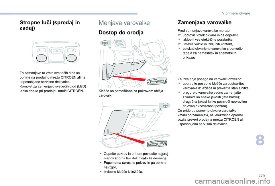 CITROEN JUMPER SPACETOURER 2018 Navodila Za Uporabo (in Slovenian) 279
Stropne luči (spredaj in
zadaj)
Za zamenjavo te vrste svetlečih diod se
obrnite na prodajno mrežo CITROËN ali na
usposobljeno servisno delavnico.
Komplet za zamenjavo svetlečih diod (LED) CITROEN JUMPER SPACETOURER 2018 Navodila Za Uporabo (in Slovenian) 279
Stropne luči (spredaj in
zadaj)
Za zamenjavo te vrste svetlečih diod se
obrnite na prodajno mrežo CITROËN ali na
usposobljeno servisno delavnico.
Komplet za zamenjavo svetlečih diod (LED)
