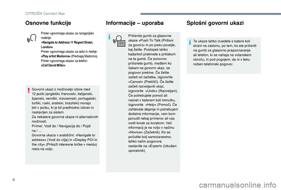 CITROEN JUMPER SPACETOURER 2018  Navodila Za Uporabo (in Slovenian) 6
Osnovne funkcije
Primer »govornega ukaza« za navigacijsko 
vodenje:
»Navigate to Address 11  Regent Street, 
London« .
Primer »govornega ukaza« za radio in medije:
»Play ar tist Madonna« (Pr