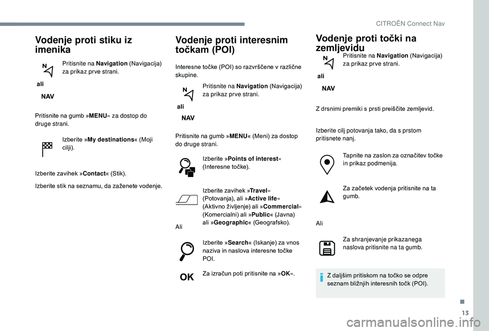 CITROEN JUMPER SPACETOURER 2018  Navodila Za Uporabo (in Slovenian) 13
Vodenje proti stiku iz 
imenika
 ali Pritisnite na Navigation (Navigacija) 
za prikaz pr ve strani.
Pritisnite na gumb »MENU « za dostop do 
druge strani.
Izberite »My destinations « (Moji 
cil