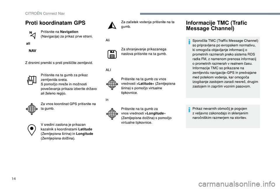 CITROEN JUMPER SPACETOURER 2018  Navodila Za Uporabo (in Slovenian) 14
Proti koordinatam GPS
 ali Pritisnite na Navigation
  
(Navigacija) za prikaz pr ve strani.
Z drsnimi premiki s prsti preiščite zemljevid. Pritisnite na ta gumb za prikaz 
zemljevida sveta.
S pom