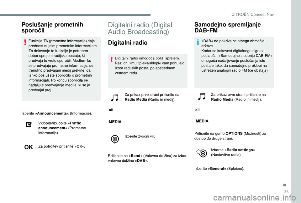CITROEN JUMPER SPACETOURER 2018  Navodila Za Uporabo (in Slovenian) 25
Izberite »Announcements « (Informacije).
Vklopite/izklopite » Traffic 
announcement « (Prometne 
informacije).
Za potrditev pritisnite » OK«.
Digitalni radio (Digital 
Audio Broadcasting)
Dig