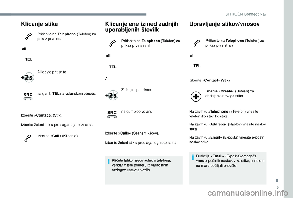 CITROEN JUMPER SPACETOURER 2018 Navodila Za Uporabo (in Slovenian) 31
Klicanje stika
ali Pritisnite na Telephone
(Telefon) za
prikaz prve strani.
Ali dolgo pritisnite
na gumb TEL na volanskem obroču.
Izberite » Contact« (Stik).
Izberite želeni stik s predlaga CITROEN JUMPER SPACETOURER 2018 Navodila Za Uporabo (in Slovenian) 31
Klicanje stika
ali Pritisnite na Telephone
(Telefon) za
prikaz prve strani.
Ali dolgo pritisnite
na gumb TEL na volanskem obroču.
Izberite » Contact« (Stik).
Izberite želeni stik s predlaga