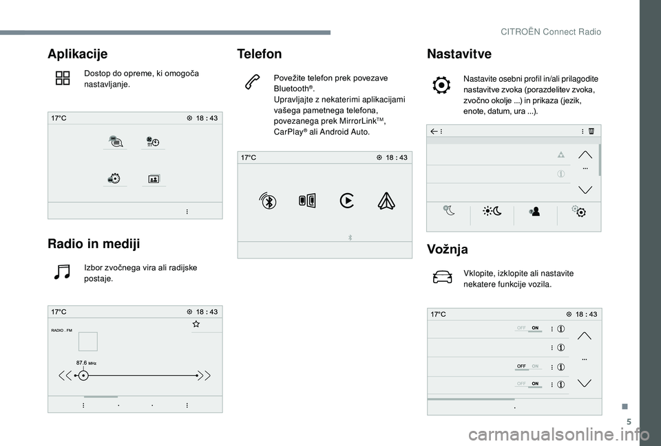 CITROEN JUMPER SPACETOURER 2018  Navodila Za Uporabo (in Slovenian) 5
Aplikacije
Dostop do opreme, ki omogoča 
nastavljanje.
Radio in mediji
Izbor zvočnega vira ali radijske 
postaje.
Telefon
Povežite telefon prek povezave 
Bluetooth®.
Upravljajte z nekaterimi apl