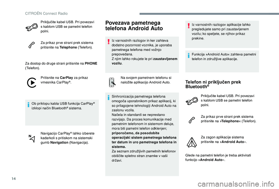 CITROEN JUMPER SPACETOURER 2018  Navodila Za Uporabo (in Slovenian) 14
Priključite kabel USB. Pri povezavi 
s kablom USB se pametni telefon 
polni.
Za prikaz pr ve strani prek sistema 
pritisnite na Telephone (Telefon).
Za dostop do druge strani pritisnite na PHONE  