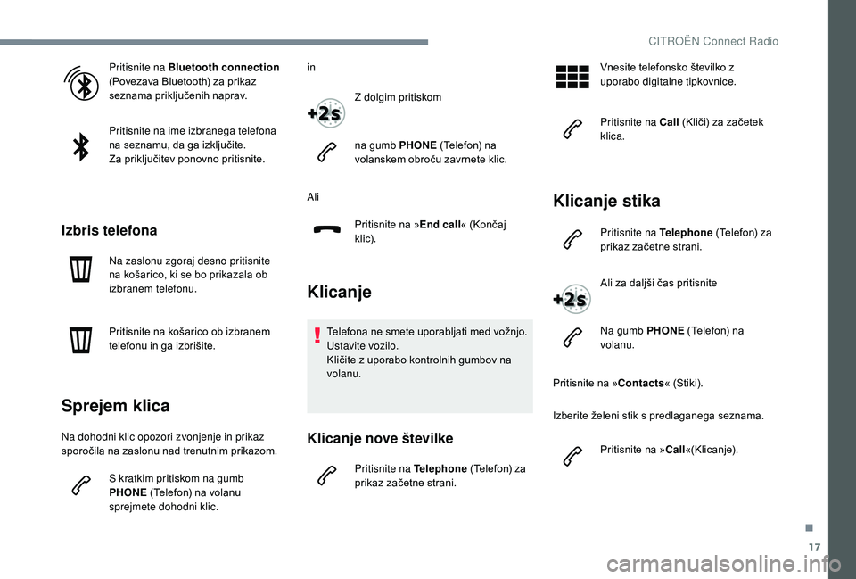 CITROEN JUMPER SPACETOURER 2018  Navodila Za Uporabo (in Slovenian) 17
Pritisnite na Bluetooth connection 
(Povezava Bluetooth) za prikaz 
seznama priključenih naprav.
Pritisnite na ime izbranega telefona 
na seznamu, da ga izključite.
Za priključitev ponovno priti