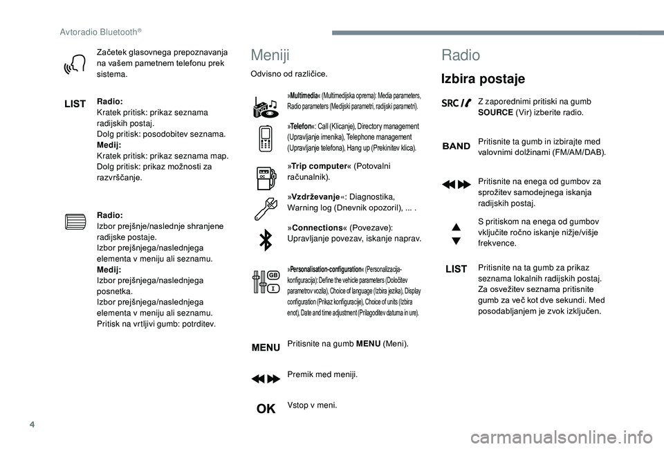 CITROEN JUMPER SPACETOURER 2018  Navodila Za Uporabo (in Slovenian) 4
Začetek glasovnega prepoznavanja 
na vašem pametnem telefonu prek 
sistema.
Radio:
Kratek pritisk: prikaz seznama 
radijskih postaj.
Dolg pritisk: posodobitev seznama.
Medij:
Kratek pritisk: prika