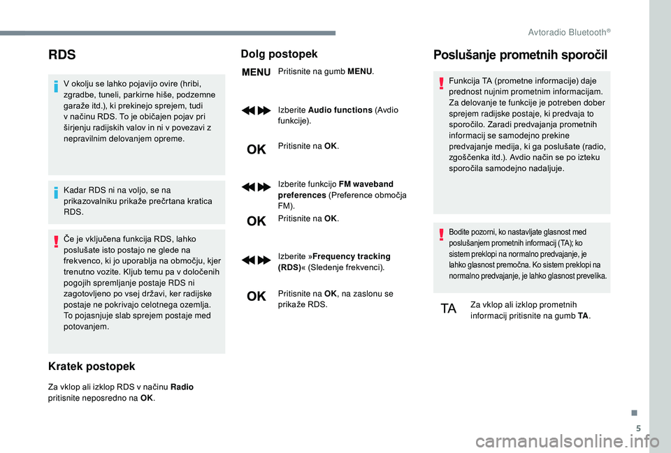 CITROEN JUMPER SPACETOURER 2018  Navodila Za Uporabo (in Slovenian) 5
RDS
V okolju se lahko pojavijo ovire (hribi, 
zgradbe, tuneli, parkirne hiše, podzemne 
garaže itd.), ki prekinejo sprejem, tudi 
v načinu RDS. To je običajen pojav pri 
širjenju radijskih valo