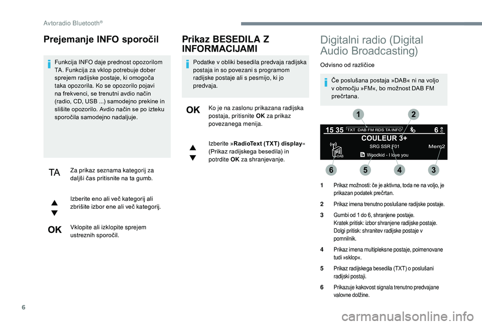 CITROEN JUMPER SPACETOURER 2018 Navodila Za Uporabo (in Slovenian) 6
Prejemanje INFO sporočil
Funkcija INFO daje prednost opozorilom
TA. Funkcija za vklop potrebuje dober
sprejem radijske postaje, ki omogoča
taka opozorila. Ko se opozorilo pojavi
na frekvenci, CITROEN JUMPER SPACETOURER 2018 Navodila Za Uporabo (in Slovenian) 6
Prejemanje INFO sporočil
Funkcija INFO daje prednost opozorilom
TA. Funkcija za vklop potrebuje dober
sprejem radijske postaje, ki omogoča
taka opozorila. Ko se opozorilo pojavi
na frekvenci,