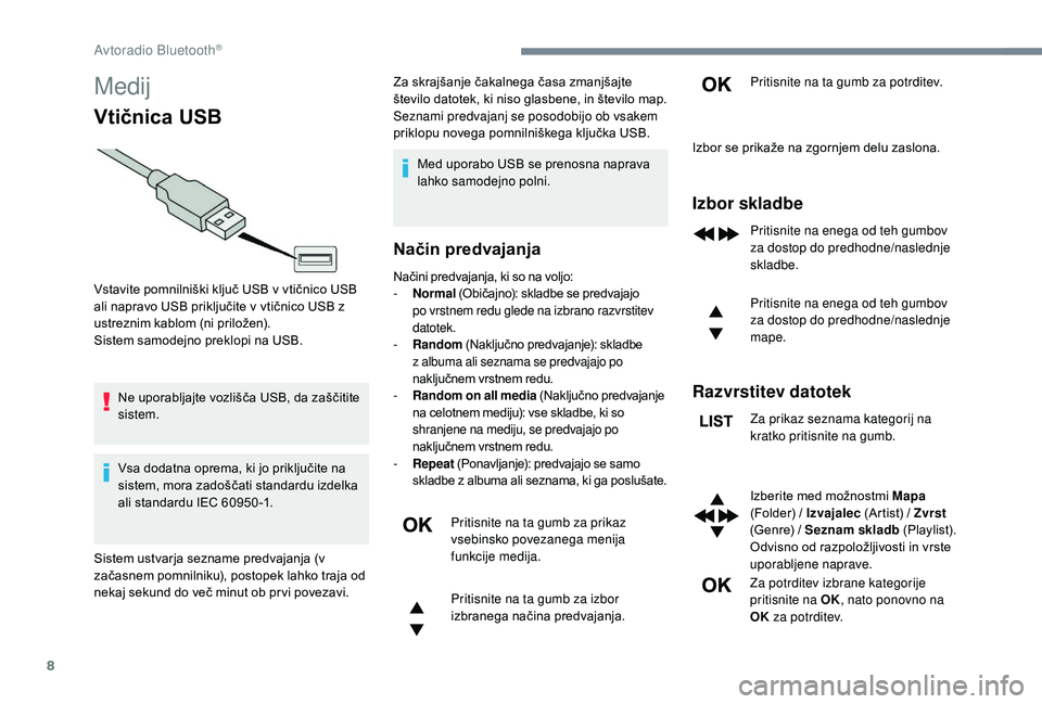 CITROEN JUMPER SPACETOURER 2018  Navodila Za Uporabo (in Slovenian) 8
Medij
Vtičnica USB
Ne uporabljajte vozlišča USB, da zaščitite 
sistem.
Vsa dodatna oprema, ki jo priključite na 
sistem, mora zadoščati standardu izdelka 
ali standardu IEC 60950 -1.Za skraj