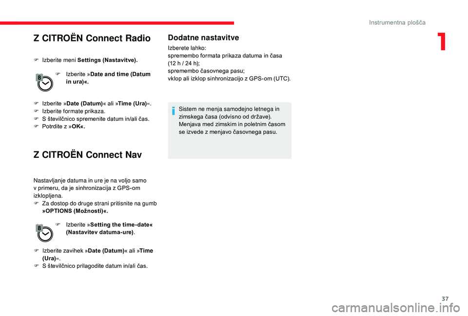 CITROEN JUMPER SPACETOURER 2018  Navodila Za Uporabo (in Slovenian) 37
Z CITROËN Connect Radio
F Izberite meni Settings (Nastavitve).F  
I
 zberite »Date and time (Datum 
in ura)«.
F
 
I
 zberite » Date (Datum) « ali »Time (Ura) «.
F
 
Iz
 berite formate prikaz