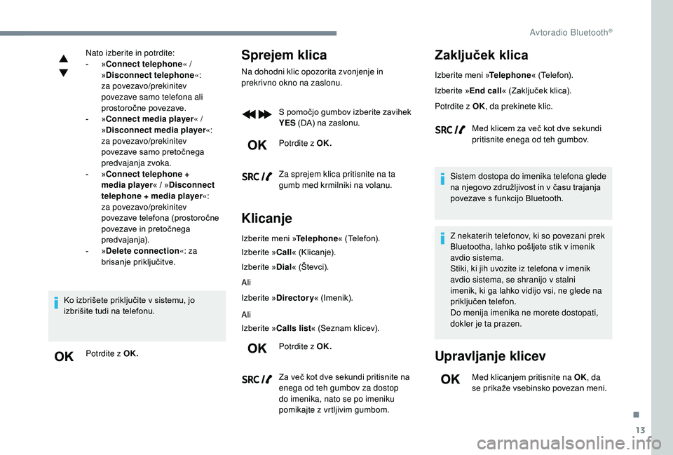 CITROEN JUMPER SPACETOURER 2018  Navodila Za Uporabo (in Slovenian) 13
Nato izberite in potrdite:
- » C
onnect telephone « / 
»Disconnect telephone «:
 z

a povezavo/prekinitev 
povezave samo telefona ali 
prostoročne povezave.
-
 
» C

onnect media player « / 