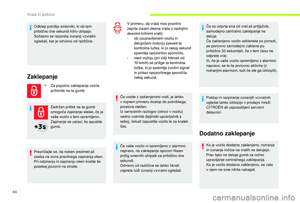 CITROEN JUMPER SPACETOURER 2018  Navodila Za Uporabo (in Slovenian) 44
Odklep potrdijo smerniki, ki ob tem 
približno dve sekundi hitro utripajo.
Sočasno se razpreta zunanji vzvratni 
ogledali, kar je odvisno od različice.
Zaklepanje
F Za popolno zaklepanje vozila 