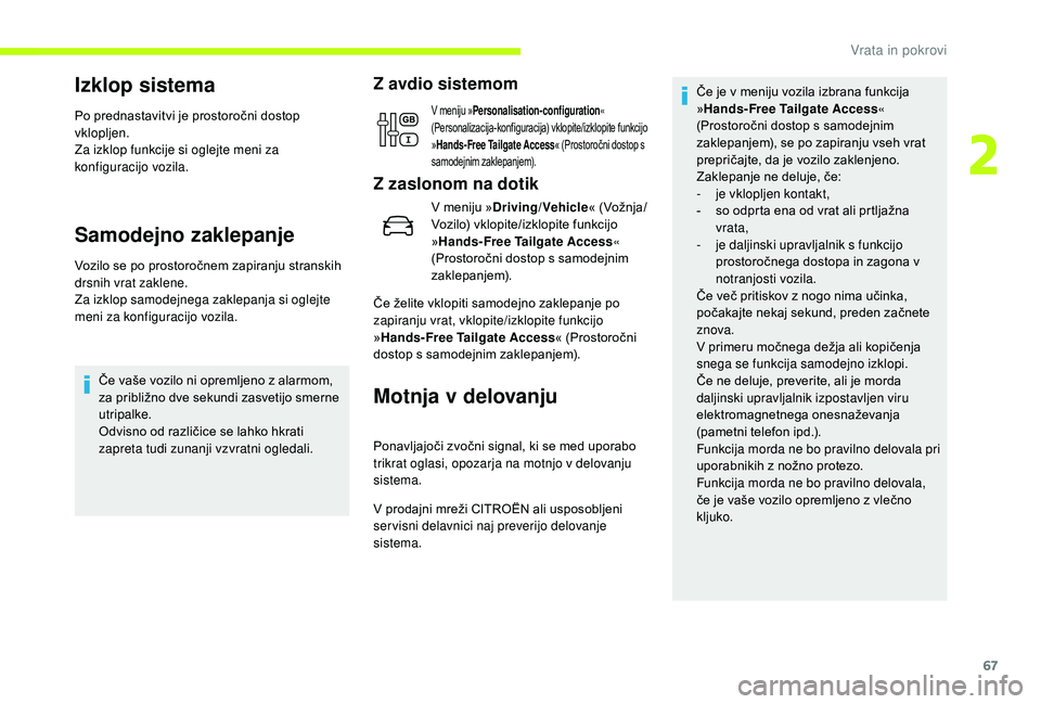 CITROEN JUMPER SPACETOURER 2018  Navodila Za Uporabo (in Slovenian) 67
Izklop sistema
Po prednastavitvi je prostoročni dostop 
vklopljen.
Za izklop funkcije si oglejte meni za 
konfiguracijo vozila.
Samodejno zaklepanje
Vozilo se po prostoročnem zapiranju stranskih 