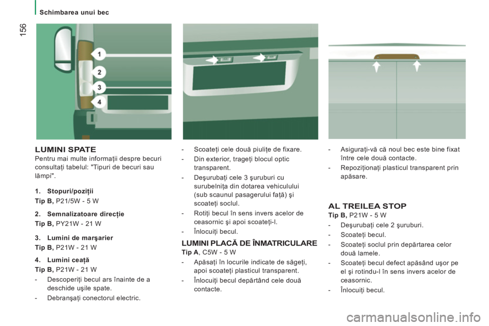 CITROEN JUMPER 2013 Ghiduri De Utilizare (in Romanian) 156
Schimbarea unui bec
LUMINI SPATE
Pentru mai multe informaţii despre becuri
consultaţi tabelul: "Tipuri de becuri sau
lămpi".
- Scoateţi cele două piuliţe de fixare.
CITROEN JUMPER 2013 Ghiduri De Utilizare (in Romanian) 156
Schimbarea unui bec
LUMINI SPATE
Pentru mai multe informaţii despre becuri
consultaţi tabelul: "Tipuri de becuri sau
lămpi".
- Scoateţi cele două piuliţe de fixare.