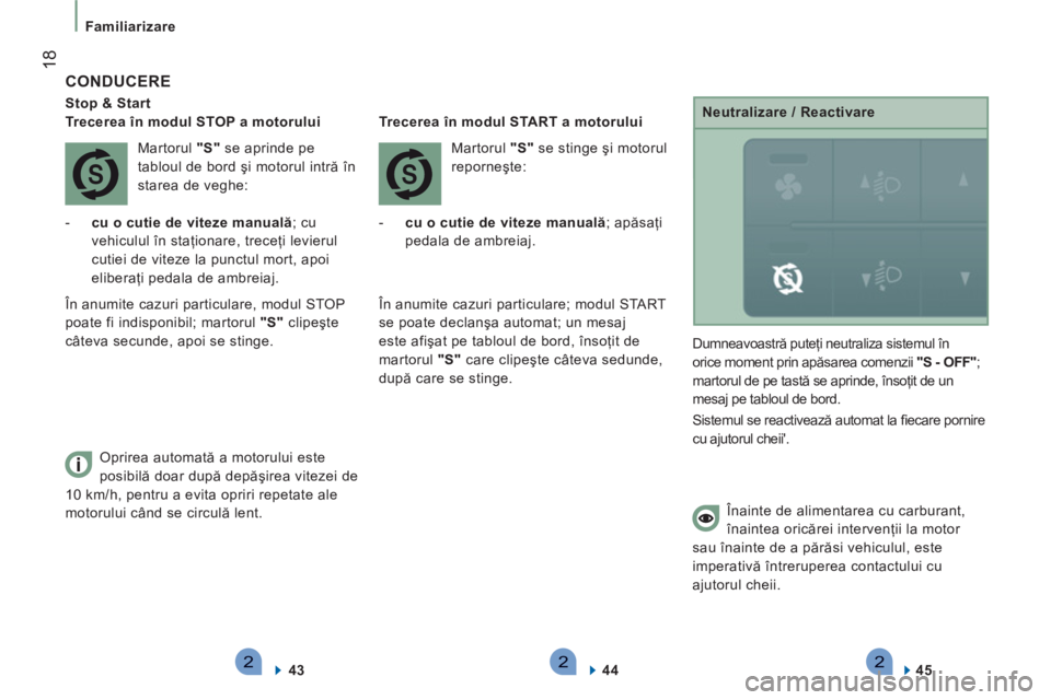 CITROEN JUMPER 2013  Ghiduri De Utilizare (in Romanian) 222
18
   
 
Familiarizare 
 
 
CONDUCERE
 
 
Stop & Start  
   
 
Trecerea în modul STOP a motorului  
  Martorul  "S" 
 se aprinde pe 
tabloul de bord şi motorul intră în 
starea de veghe: 
   
