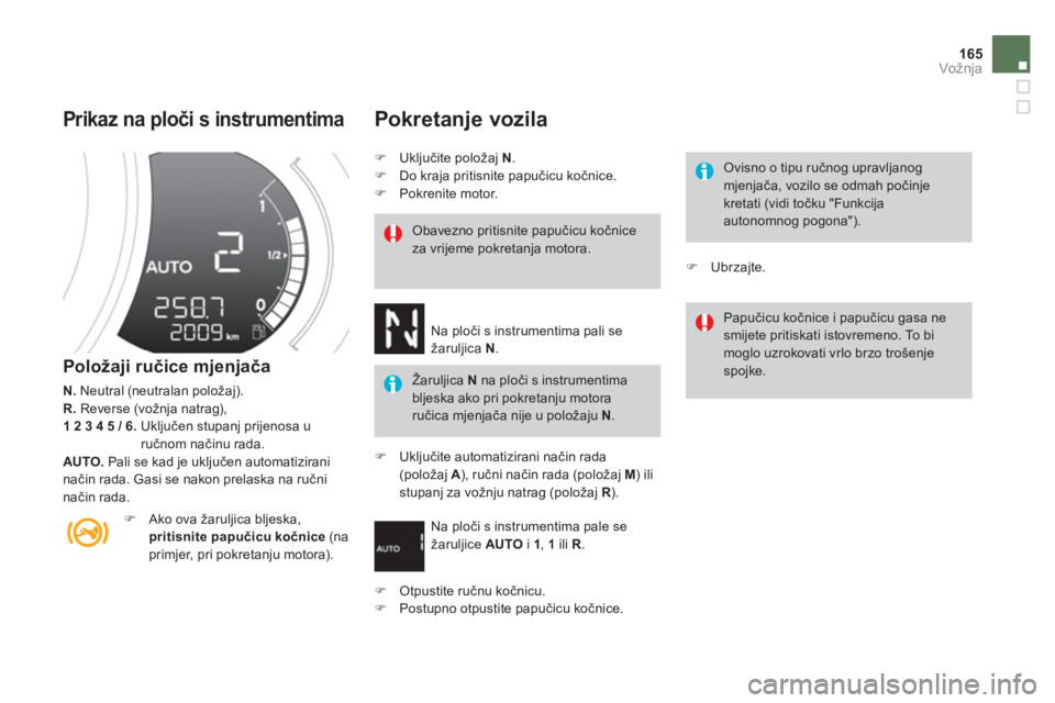 CITROEN DS3 2014  Upute Za Rukovanje (in Croatian) 165
Vožnja
   
Prikaz na ploči s instrumentima 
 
 
Položaji ručice mjenjača 
N. 
 Neutral (neutralan položaj). R.Reverse (vožnja natrag), 1 2 3 4 5 / 6. 
Uključen stupanj prijenosa uručnom n