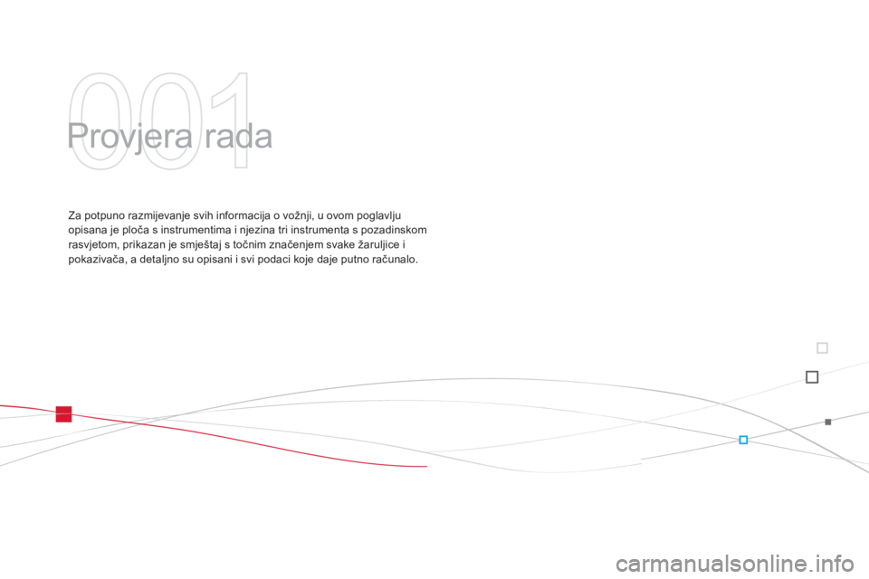 CITROEN DS3 2014  Upute Za Rukovanje (in Croatian) 001
  Provjera rada  
Za potpuno razmijevanje svih informacija o vožnji, u ovom poglavlju 
opisana je ploča s instrumentima i njezina tri instrumenta s pozadinskomrasvjetom, prikazan je smještaj s 