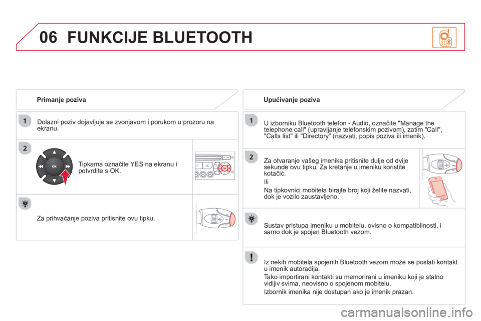 CITROEN DS3 2014  Upute Za Rukovanje (in Croatian) 06
   
Primanje poziva  
   
Dolazni poziv do
javljuje se zvonjavom i porukom u prozoru na ekranu.
   
Tipkama označite YE
S na ekranu i potvrdite s OK.
   
Za prihvaćan
je poziva pritisnite ovu tip