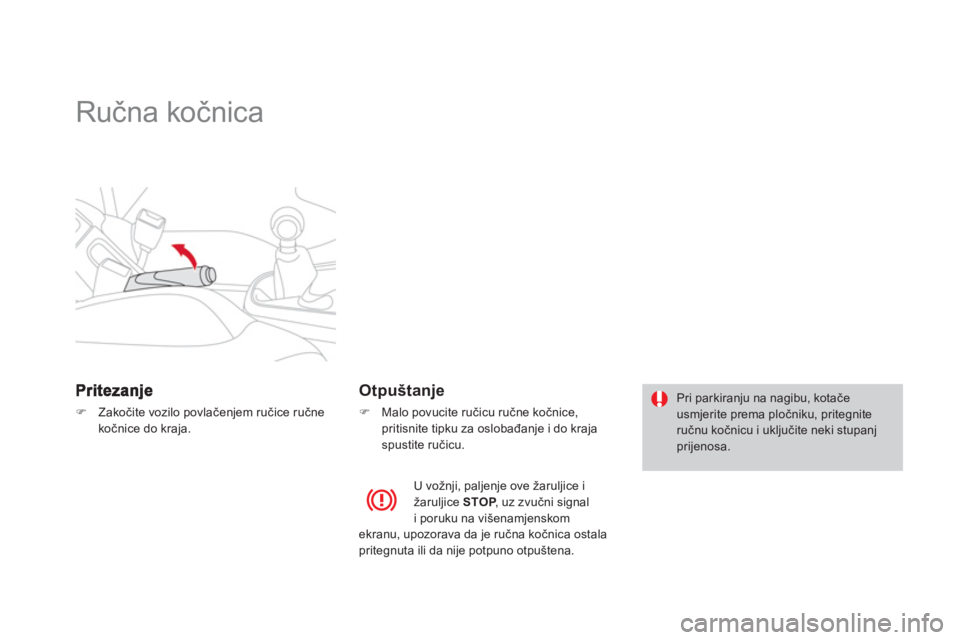 CITROEN DS3 2013  Upute Za Rukovanje (in Croatian)    
 
 
 
 
Ručna kočnica  
�)Zakočite vozilo povlačenjem ručice ručne kočnice do kraja.  
 
 
 
Otpuštanje 
�) 
  Malo povucite ručicu ručne kočnice, 
pritisnite tipku za oslobađanje i do