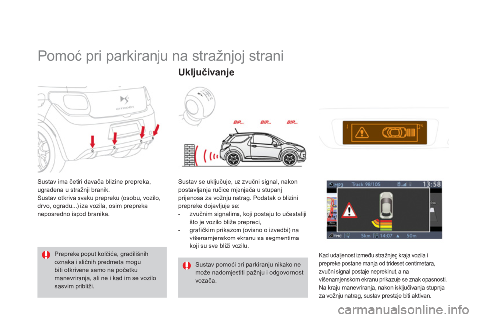 CITROEN DS3 2013  Upute Za Rukovanje (in Croatian)    
 
 
 
 
Pomoć pri parkiranju na stražnjoj strani 
Sustav ima četiri davača blizine prepreka, 
ugrađena u stražnji branik. 
Sustav otkriva svaku prepreku (osobu, vozilo,
dr vo, ogradu...) iza