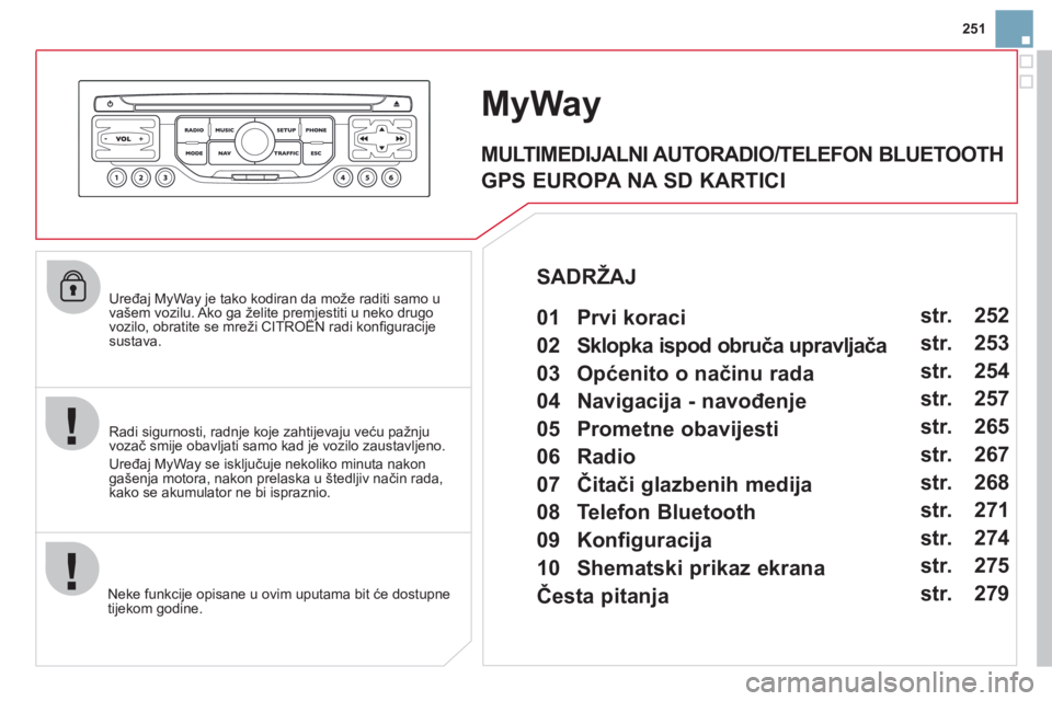 CITROEN DS3 2013 Upute Za Rukovanje (in Croatian) 251
Uređaj MyWay je tako kodiran da može raditi samo uvašem vozilu. Ako ga želite premjestiti u neko drugo vozilo, obratite se mreži CITROËN radi konfi guracije gpj g
sustava.
Neke funkci CITROEN DS3 2013 Upute Za Rukovanje (in Croatian) 251
Uređaj MyWay je tako kodiran da može raditi samo uvašem vozilu. Ako ga želite premjestiti u neko drugo vozilo, obratite se mreži CITROËN radi konfi guracije gpj g
sustava.
Neke funkci