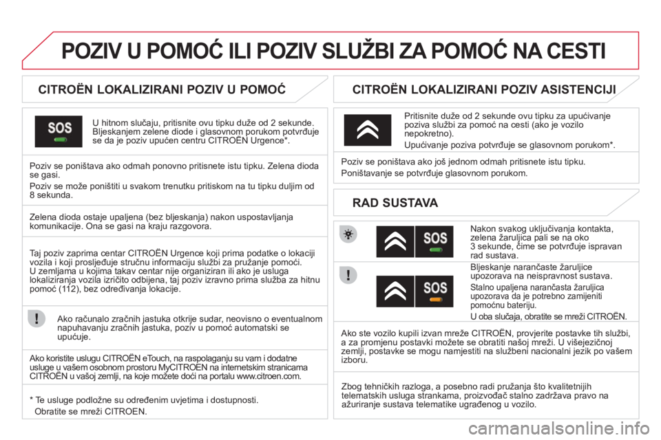 CITROEN DS3 2011  Upute Za Rukovanje (in Croatian)    
 
 
 
 
 
 
 
 
 
POZIV U POMOĆ ILI POZIV SLUŽBI ZA POMOĆ NA CESTI
 
 
 
 
 
 
 
 
CITROËN LOKALIZIRANI POZIV U POMOĆ 
 
U hitnom slučaju, pritisnite ovu tipku duže od 2 sekunde.Bljeskanjem
