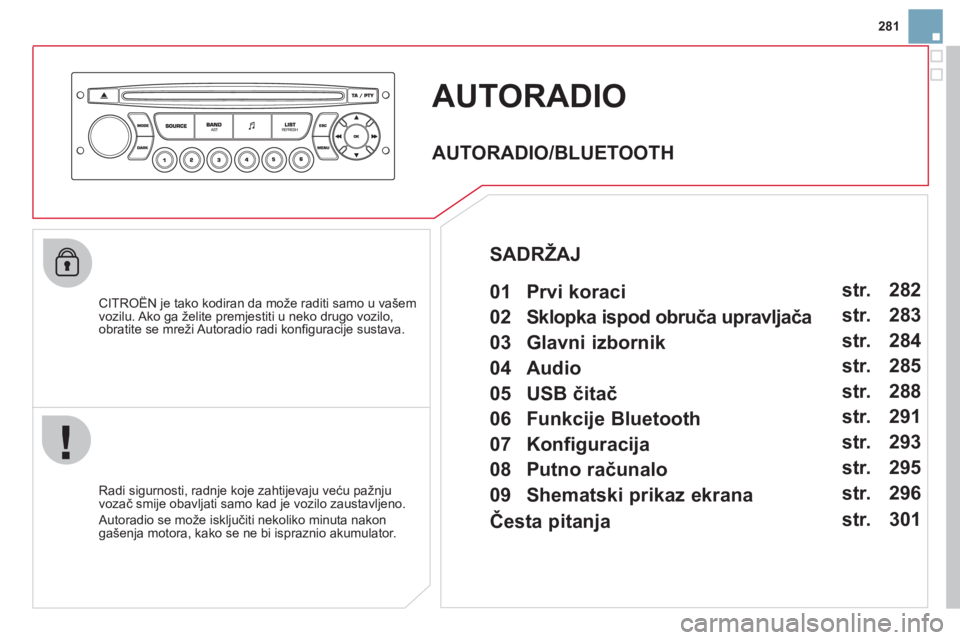 CITROEN DS3 2011  Upute Za Rukovanje (in Croatian) 281
AUTORADIO 
   
CITROËN je tako kodiran da može raditi samo u vašem
vozilu. Ako ga želite premjestiti u neko drugo vozilo, 
obratite se mreži Autoradio radi konﬁ guracije sustava.
   
Radi s