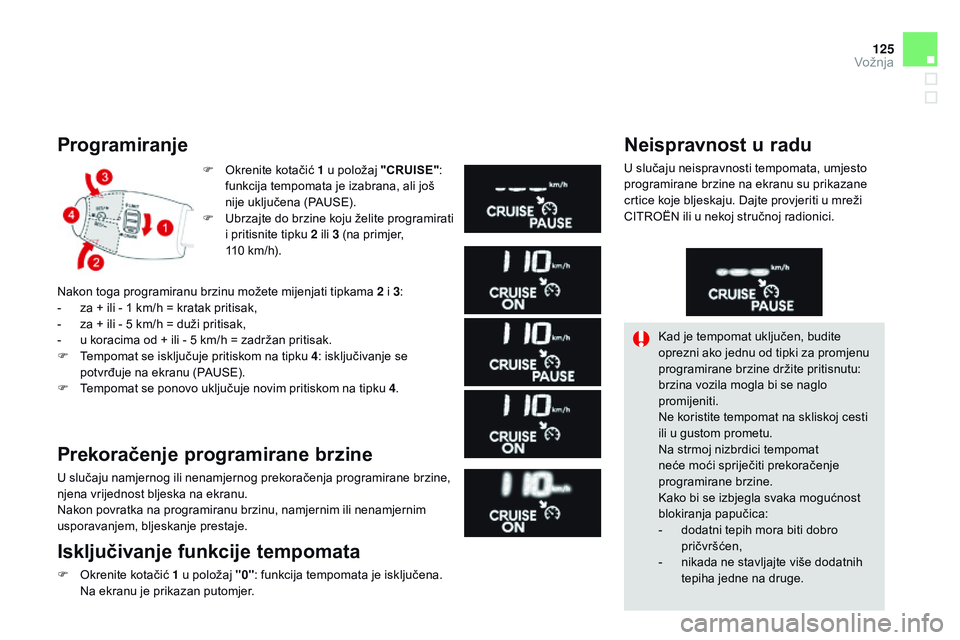 CITROEN DS3 CABRIO 2015  Upute Za Rukovanje (in Croatian) 125
ds3_hr_Chap06_conduite_ed01-2014
Programiranje
F  okrenite kotačić 1 u položaj "CRUISE" : 
funkcija tempomata je izabrana, ali još 
nije uključena (P
aUs

e
)
 .
F
 
U
 brzajte do brz