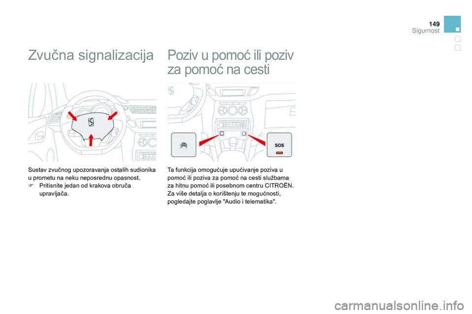 CITROEN DS3 CABRIO 2015  Upute Za Rukovanje (in Croatian) 149
ds3_hr_Chap08_securite_ed01-2014
zvučna signalizacija
sustav zvučnog upozoravanja ostalih sudionika 
u prometu na neku neposrednu opasnost.
F
 
P
 ritisnite jedan od krakova obruča 
upravljača