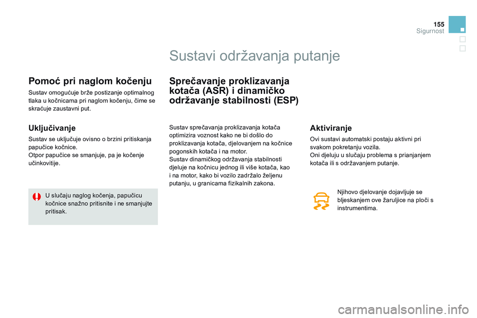 CITROEN DS3 CABRIO 2015  Upute Za Rukovanje (in Croatian) 155
ds3_hr_Chap08_securite_ed01-2014
Pomoć pri naglom kočenju
sustav omogućuje brže postizanje optimalnog 
tlaka u kočnicama pri naglom kočenju, čime se 
skraćuje zaustavni put.
Uključivanje

