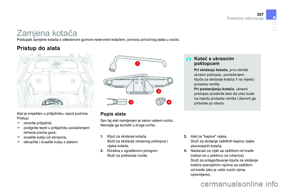 CITROEN DS3 CABRIO 2015 Upute Za Rukovanje (in Croatian) 207
ds3_hr_Chap10_info-pratiques_ed01-2014
zamjena kotačaPostupak zamjene kotača s oštećenom gumom rezervnim kotačem, pomoću priručnog alata u vozilu.
al
at je smješten u prtljažniku, ispod CITROEN DS3 CABRIO 2015 Upute Za Rukovanje (in Croatian) 207
ds3_hr_Chap10_info-pratiques_ed01-2014
zamjena kotačaPostupak zamjene kotača s oštećenom gumom rezervnim kotačem, pomoću priručnog alata u vozilu.
al
at je smješten u prtljažniku, ispod