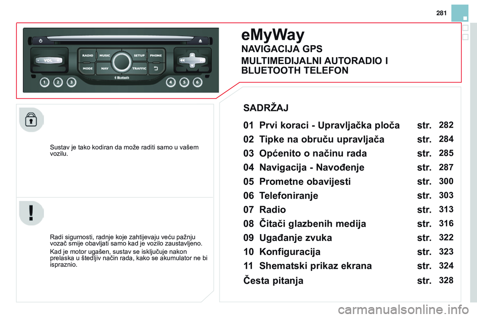 CITROEN DS3 CABRIO 2015  Upute Za Rukovanje (in Croatian) 281
ds3_hr_Chap13b_rT6-2-8_ed01-2014
sustav je tako kodiran da može raditi samo u vašem 
vozilu.
eMyWay
01 Prvi koraci - Upravljačka ploča 
radi sigurnosti, radnje koje zahtijevaju veću pažnju 
