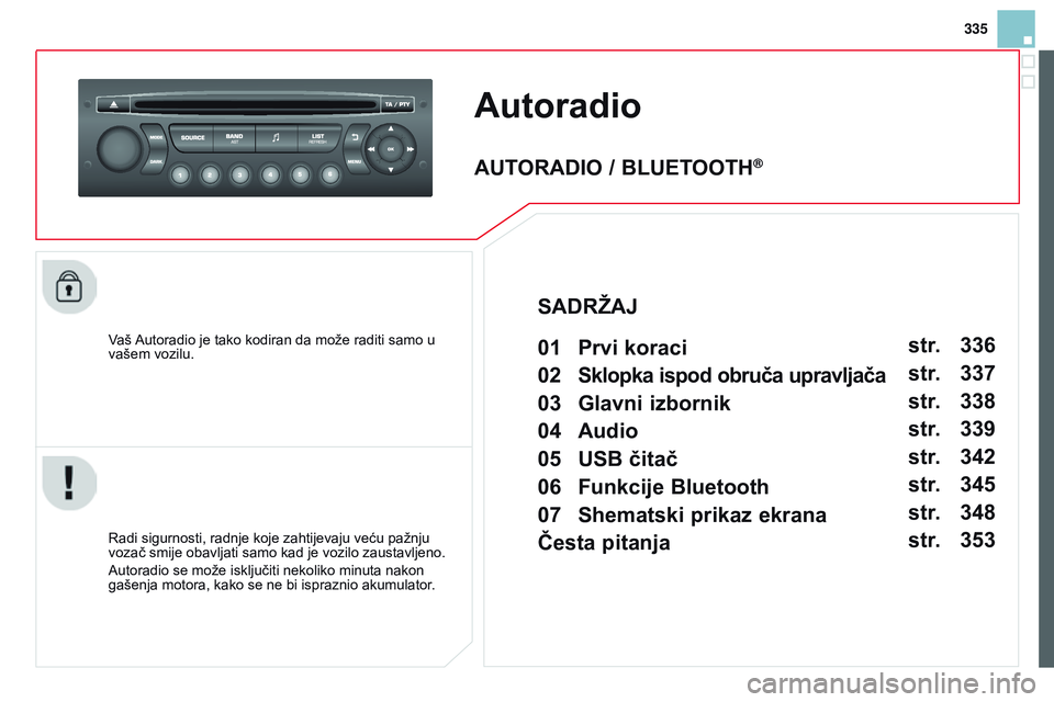 CITROEN DS3 CABRIO 2015  Upute Za Rukovanje (in Croatian) 335
ds3_hr_Chap13c_rd45_ed01_2014
Autoradio
Vaš autoradio je tako kodiran da može raditi samo u 
vašem vozilu.
r

adi sigurnosti, radnje koje zahtijevaju veću pažnju 
vozač smije obavljati samo 