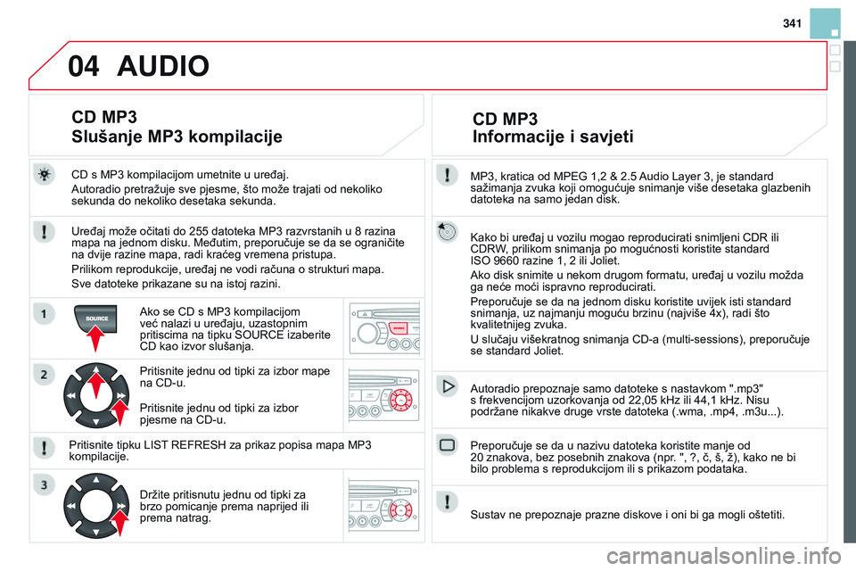 CITROEN DS3 CABRIO 2015  Upute Za Rukovanje (in Croatian) 04
341
ds3_hr_Chap13c_rd45_ed01_2014
MP3, kratica od MPeG 1,2 & 2.5 audio Layer 3, je standard 
sažimanja zvuka koji omogućuje snimanje više desetaka glazbenih 
datoteka na samo jedan disk.
k

ako 