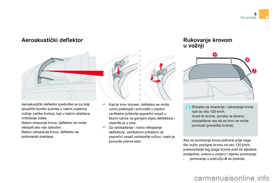 CITROEN DS3 CABRIO 2015  Upute Za Rukovanje (in Croatian) 8Otvaranje
   
Aeroakustički deflektor    
Rukovanje krovom 
u vožnji 
  Ako se pomicanje krova pokrene prije nego 
što vozilo postigne brzinu od oko 120 km/h, 
prekoračenje tog praga brzine imat 