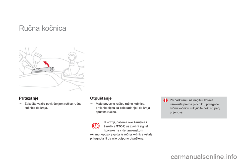 CITROEN DS3 CABRIO 2014  Upute Za Rukovanje (in Croatian)    
 
 
 
 
Ručna kočnica  
�)Zakočite vozilo povlačenjem ručice ručne kočnice do kraja.  
 
 
 
Otpuštanje 
�) 
  Malo povucite ručicu ručne kočnice, 
pritisnite tipku za oslobađanje i do