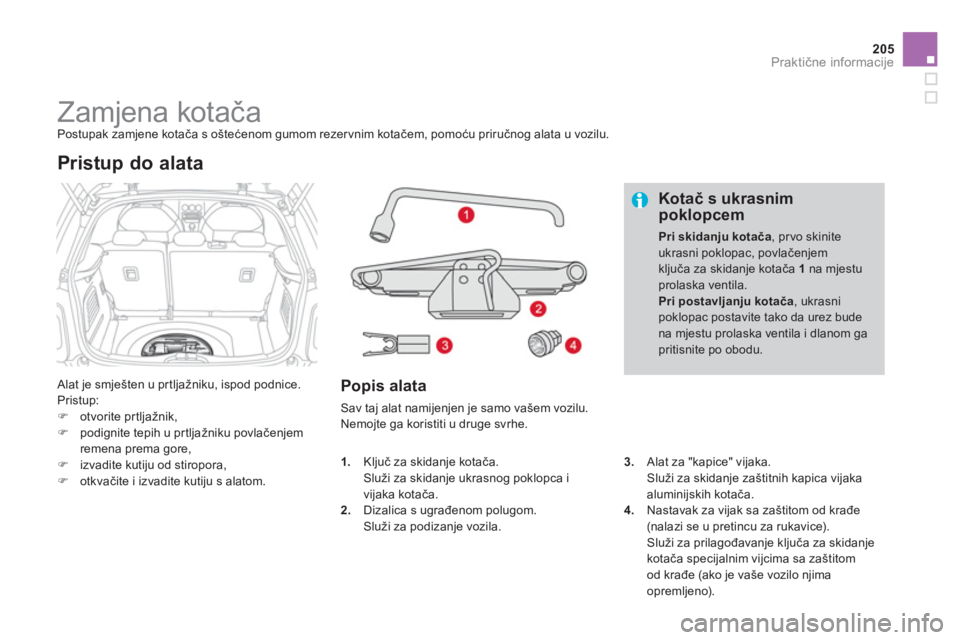 CITROEN DS3 CABRIO 2014  Upute Za Rukovanje (in Croatian) 205
Praktične informacije
 
 
 
 
 
 
 
 
 
 
 
 
 
 
 
Zamjena kotača  
Postupak zamjene kotača s oštećenom gumom rezervnim kotačem, pomoću priručnog alata u vozilu. 
 
Alat je smješten u pr