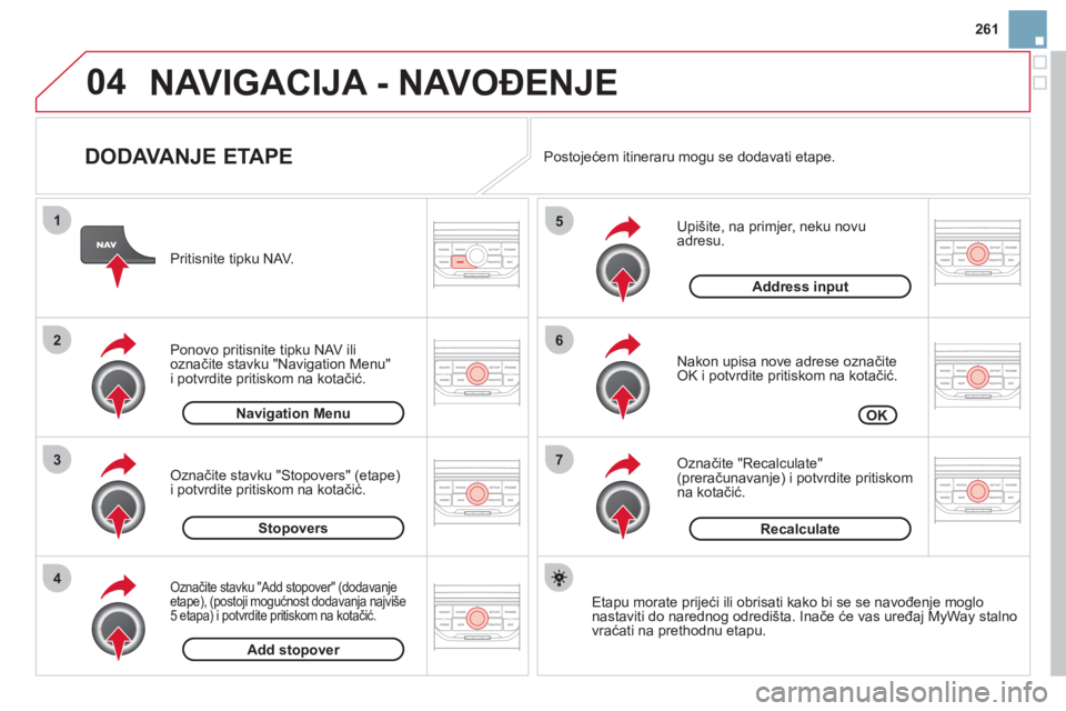 CITROEN DS3 CABRIO 2013  Upute Za Rukovanje (in Croatian) 261
04
7
6
5
4
3
2
1
   
DODAVANJE ETAPE 
 
 
Upišite, na primjer, neku novu adresu. 
   
Nakon u
pisa nove adrese označiteOK i potvrdite pritiskom na kotačić.
   
Označite "Recalculate"(preraču