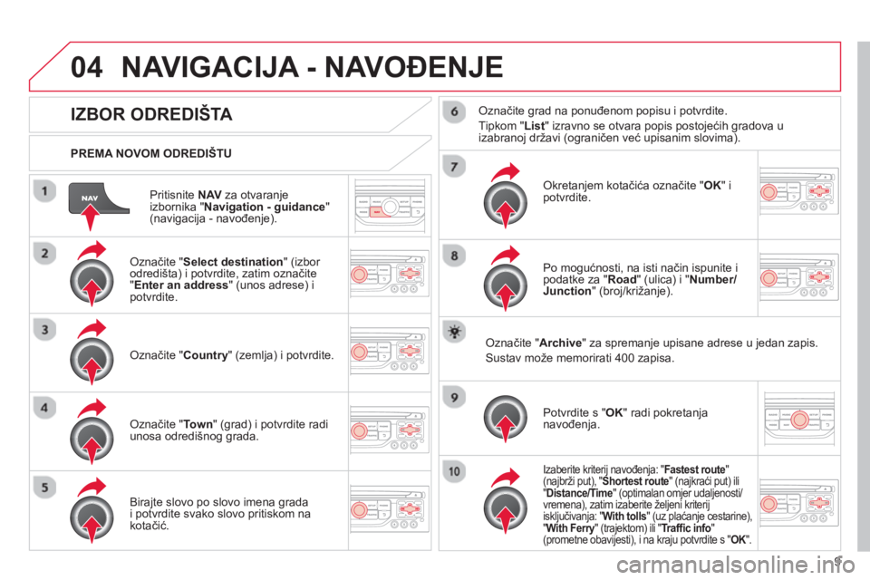 CITROEN DS3 CABRIO 2013  Upute Za Rukovanje (in Croatian) 9
04
Pritisnite NAV 
 za otvaranje
izbornika " Navigation - guidance 
" (navigacija - navođenje).    
PREMA NOVOM ODREDIŠTU  
NAVIGACIJA - NAVOĐENJE 
IZBOR ODREDIŠTA 
 
 Označite " Select destina
