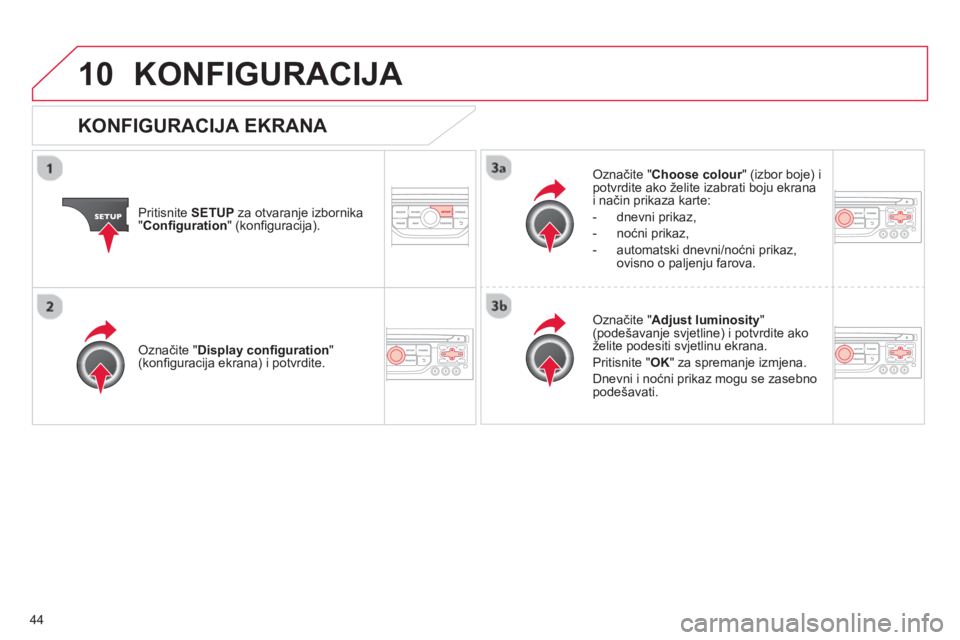 CITROEN DS3 CABRIO 2013  Upute Za Rukovanje (in Croatian) 44
10KONFIGURACIJA 
Pritisnite SETUPza otvaranje izbornika"Conﬁ guration 
" (konﬁ guracija).
Označite "Choose colour" (izbor boje) i rpotvrdite ako želite izabrati boju ekranai način prikaza ka